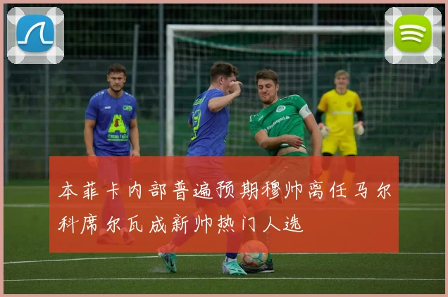 本菲卡内部普遍预期穆帅离任马尔科席尔瓦成新帅热门人选