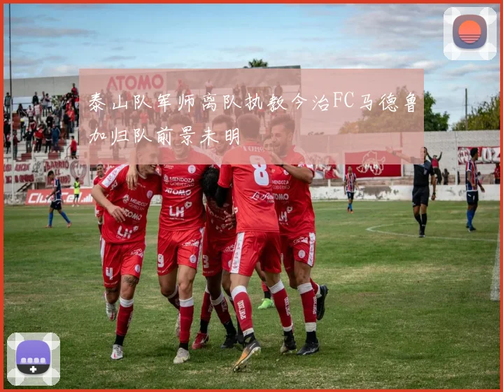 泰山队军师离队执教今治FC马德鲁加归队前景未明