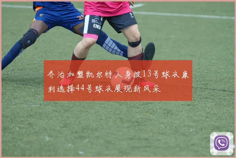 乔治加盟凯尔特人身披13号球衣康利选择44号球衣展现新风采