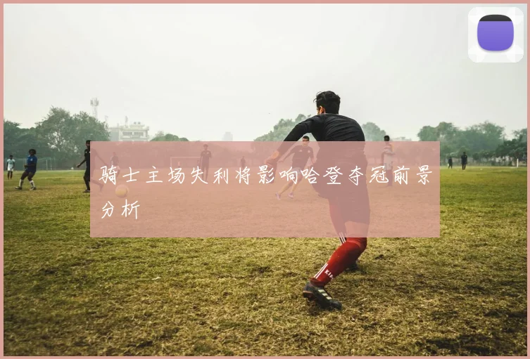 骑士主场失利将影响哈登夺冠前景分析