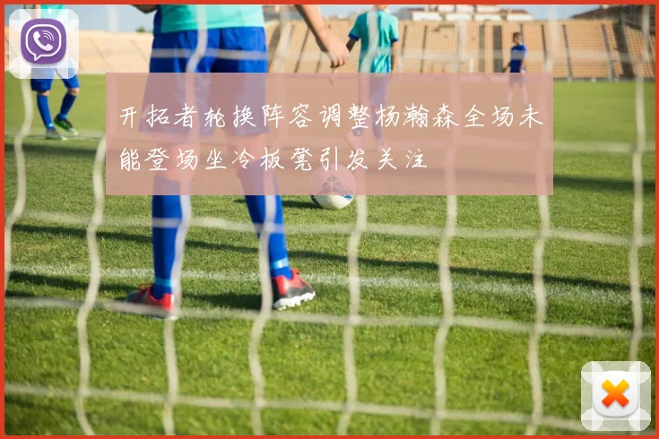 开拓者轮换阵容调整杨瀚森全场未能登场坐冷板凳引发关注